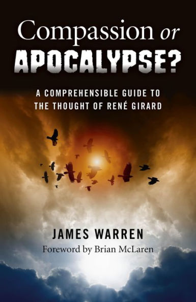 Compassion Or Apocalypse?: A Comprehensible Guide to the Thought of Rene Girard