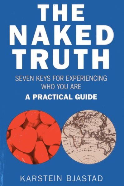 The Naked Truth: Seven Keys for Experiencing Who You Are. A Practical Guide.