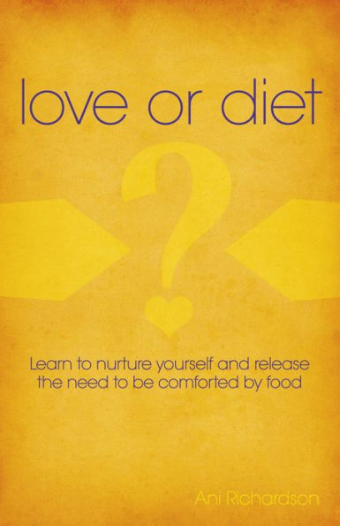 Love or Diet: Nurture Yourself and Release the Need to be Comforted by Food