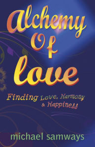 Title: Alchemy of Love: Finding Love, Harmony and Happiness, Author: Michael Samways