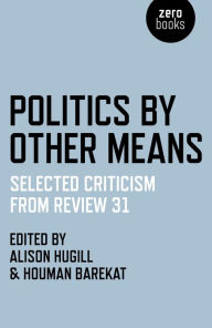 Title: Politics by Other Means: Selected Criticism from Review 31, Author: Houman Barekat