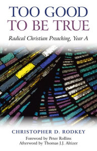 Title: Too Good to be True: Radical Christian Preaching, Year A, Author: Christopher D. Rodkey