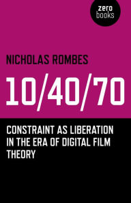 Title: 10/40/70: Constraint as Liberation in the Era of Digital Film Theory, Author: Nicholas Rombes