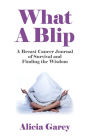 What A Blip: A Breast Cancer Journal of Survival and Finding the Wisdom