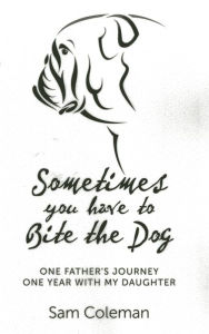 Title: Sometimes You Have to Bite the Dog: One Father's Journey. One year with my daughter., Author: Sam Coleman