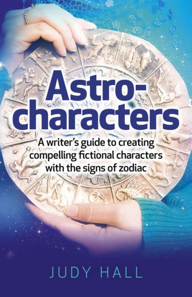 Astro-Characters: A Writer's Guide to Creating Compelling Fictional Characters With the Signs of Zodiac