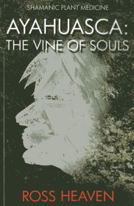 Title: Shamanic Plant Medicine - Ayahuasca: The Vine of Souls, Author: Ross Heaven