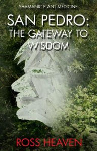 Title: Shamanic Plant Medicine - San Pedro: The Gateway to Wisdom, Author: Ross Heaven