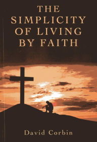 Title: The Simplicity of Living by Faith, Author: David Corbin