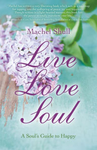 Title: Live Love Soul: A Soul's Guide to Happy, Author: Machel Shull