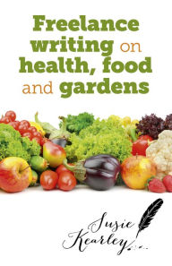 Title: Freelance Writing On Health, Food and Gardens, Author: Susie Kearley