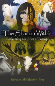 Title: The Shaman Within: Reclaiming our Rites of Passage, Author: Barbara Meiklejohn-Free