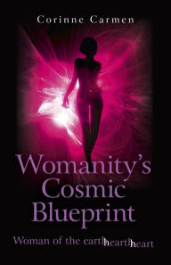 Title: Womanity's Cosmic Blueprint: Woman of the Earth-Hearth-Heart, Author: Corinne Carmen