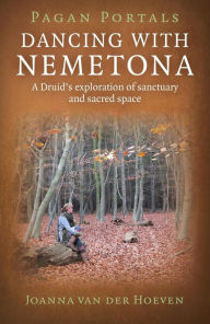 Title: Pagan Portals - Dancing with Nemetona: A Druid's exploration of sanctuary and sacred space, Author: Joanna van der Hoeven