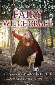 Title: Pagan Portals - Fairy Witchcraft: A Neopagan's Guide to the Celtic Fairy Faith, Author: Morgan Daimler