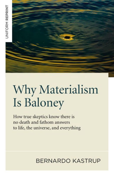 Why Materialism Is Baloney: How True Skeptics Know There No Death and Fathom Answers to life, the Universe, Everything