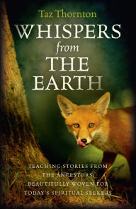 Title: Whispers from the Earth: Teaching Stories From The Ancestors, Beautifully Woven For Today's Spiritual Seekers, Author: Taz Thornton