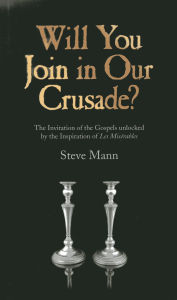 Title: Will You Join in Our Crusade?: The Invitation Of The Gospels Unlocked By The Inspiration Of Les Miserables, Author: Steve Mann