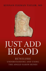 Title: Just Add Blood: Runelore - Understanding and Using the Anglo-Saxon Runes, Author: Kennan Elkman