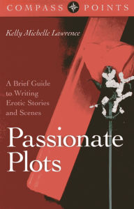 Title: Compass Points - Passionate Plots: A Brief Guide to Writing Erotic Stories and Scenes, Author: Kelly Lawrence