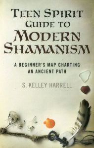 Title: Teen Spirit Guide to Modern Shamanism: A Beginner's Map Charting an Ancient Path, Author: S. Kelley Harrell