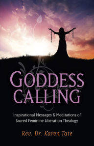 Title: Goddess Calling: Inspirational Messages & Meditations of Sacred Feminine Liberation Thealogy, Author: Karen Tate