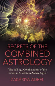 Books to download for free pdf Secrets of the Combined Astrology: The Full 144 Combinations of the Chinese & Western Zodiac Signs