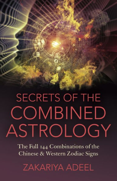 Secrets of the Combined Astrology: Full 144 Combinations Chinese & Western Zodiac Signs