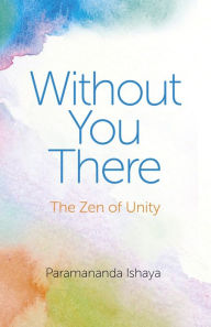 Title: Without You There: The Zen of Unity, Author: Paramananda Ishaya