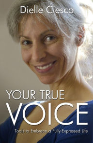 Title: Your True Voice: Tools to Embrace a Fully-Expressed Life, Author: Dielle Ciesco