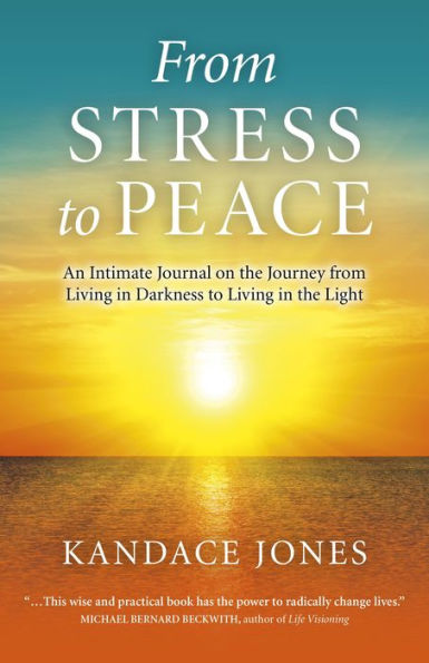 From Stress to Peace: An Intimate Journal on the Journey from Living in Darkness to Living in the Light