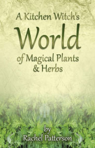 Title: A Kitchen Witch's World of Magical Herbs & Plants, Author: Rachel Patterson