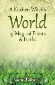 Title: A Kitchen Witch's World of Magical Plants & Herbs, Author: Rachel Patterson