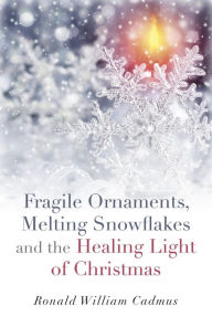 Title: Fragile Ornaments, Melting Snowflakes and the Healing Light of Christmas, Author: Ronald William Cadmus