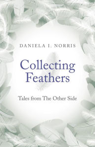 Title: Collecting Feathers: Tales From The Other Side, Author: Daniela I. Norris