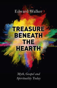 Title: Treasure Beneath the Hearth: Myth, Gospel and Spirituality Today, Author: Edward Walker