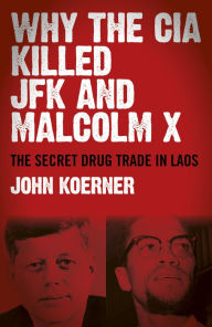 Title: Why The CIA Killed JFK and Malcolm X: The Secret Drug Trade in Laos, Author: John Koerner