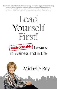 Title: Lead Yourself First!: Indispensable Lessons in Business and in Life, Author: Michelle Ray