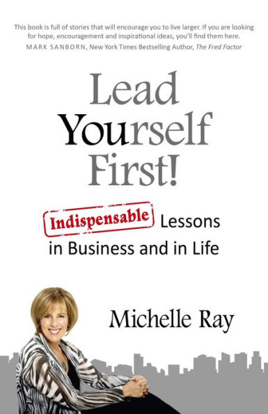 Lead Yourself First!: Indispensable Lessons in Business and in Life