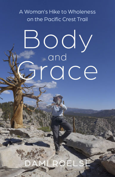 Body and Grace: A Woman's Hike to Wholeness on the Pacific Crest Trail