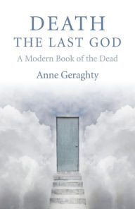 Title: Death, the Last God: A Modern Book of the Dead, Author: Anne Geraghty