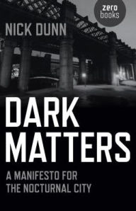 Title: Dark Matters: A Manifesto for the Nocturnal City, Author: Nick Dunn