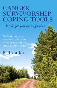 Title: Cancer Survivorship Coping Tools - We'll Get you Through This: Tools for Cancer's Emotional Pain From a Melanoma and Breast Cancer Survivor, Author: Barbara Tako