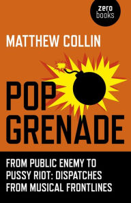 Title: Pop Grenade: From Public Enemy to Pussy Riot - Dispatches from Musical Frontlines, Author: Matthew Collin