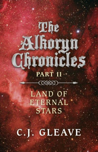 Title: The Alkoryn Chronicles: Part II Land Of Eternal Stars, Author: C. J. Gleave