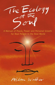 Title: The Ecology of the Soul: A Manual of Peace, Power and Personal Growth for Real People in the Real World, Author: Aidan Aidan Walker