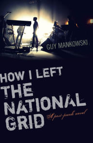 Title: How I Left The National Grid: A Post-Punk Novel, Author: Guy Mankowski