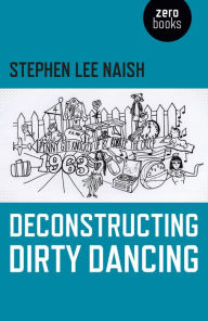 Title: Deconstructing Dirty Dancing, Author: Stephen Lee Naish