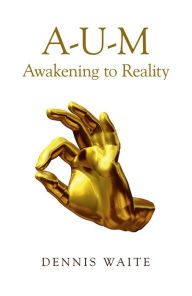 Title: A-U-M: Awakening to Reality, Author: Dennis Waite