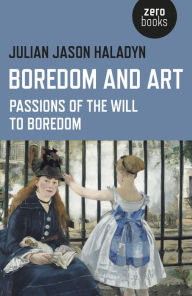 Title: Boredom and Art: Passions Of The Will To Boredom, Author: Julian Haladyn